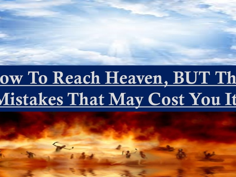 How To Reach Heaven, BUT The Mistakes That May Cost You It